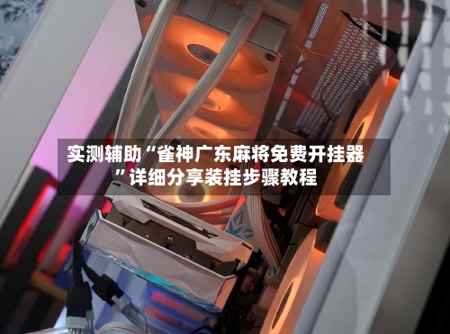 实测辅助“雀神广东麻将免费开挂器”详细分享装挂步骤教程-第2张图片