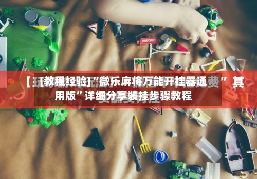 [教程经验]“微乐麻将万能开挂器通用版”详细分享装挂步骤教程