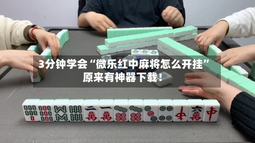 3分钟学会“微乐红中麻将怎么开挂”原来有神器下载！