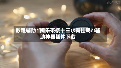 教程辅助“闽乐茶楼十三水有挂吗?!辅助神器插件下载-第2张图片