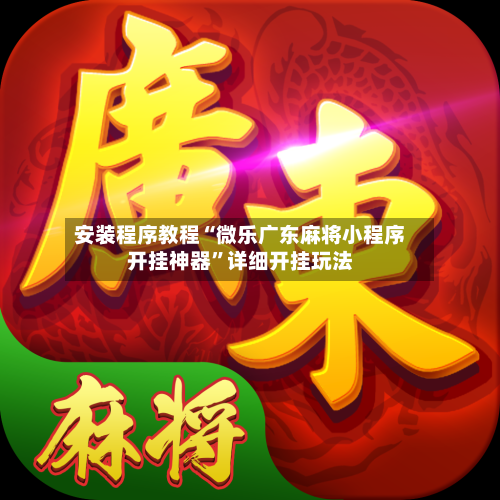 安装程序教程“微乐广东麻将小程序开挂神器”详细开挂玩法