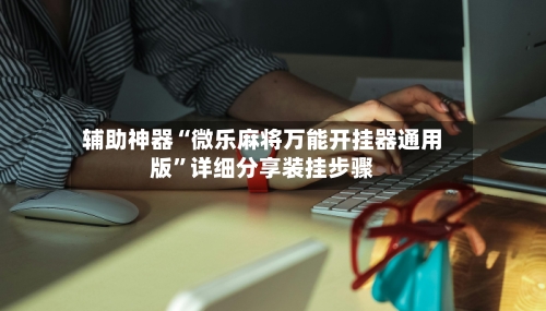辅助神器“微乐麻将万能开挂器通用版”详细分享装挂步骤