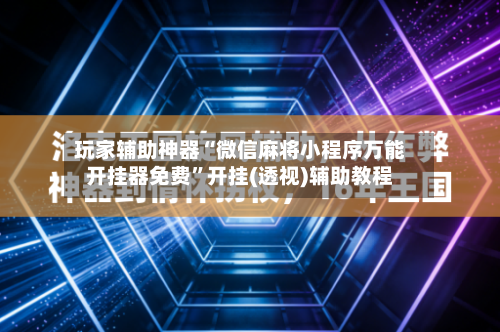 玩家辅助神器“微信麻将小程序万能开挂器免费	”开挂(透视)辅助教程-第1张图片