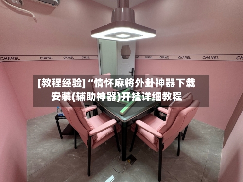 [教程经验]“情怀麻将外卦神器下载安装(辅助神器)开挂详细教程-第1张图片