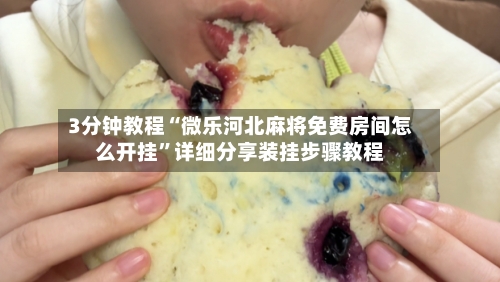 3分钟教程“微乐河北麻将免费房间怎么开挂”详细分享装挂步骤教程
