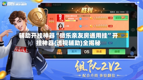 辅助开挂神器“微乐亲友房通用挂	”开挂神器{透视辅助}全揭秘-第1张图片