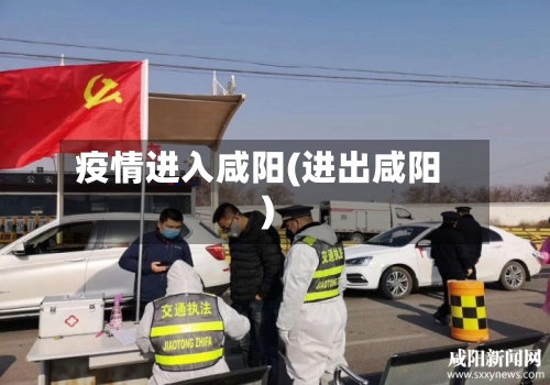 疫情进入咸阳(进出咸阳)-第2张图片