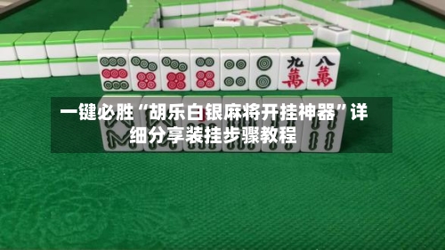 一键必胜“胡乐白银麻将开挂神器”详细分享装挂步骤教程