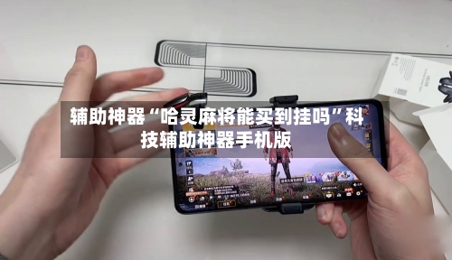 辅助神器“哈灵麻将能买到挂吗”科技辅助神器手机版-第3张图片