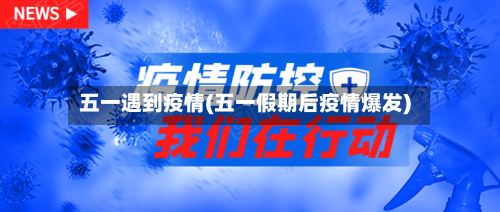五一遇到疫情(五一假期后疫情爆发)-第2张图片
