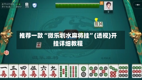 推荐一款“微乐划水麻将挂”(透视)开挂详细教程-第2张图片