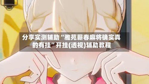 分享实测辅助“雅苑蕲春麻将确实真的有挂”开挂(透视)辅助教程