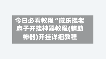 今日必看教程“微乐捉老麻子开挂神器教程(辅助神器)开挂详细教程-第1张图片