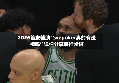 2026首发辅助“wepoker真的有透视吗”详细分享装挂步骤