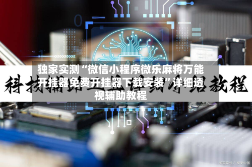 独家实测“微信小程序微乐麻将万能开挂器免费开挂器下载安装”详细透视辅助教程