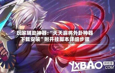 玩家辅助神器:“天天麻将外卦神器下载安装”附开挂脚本详细步骤