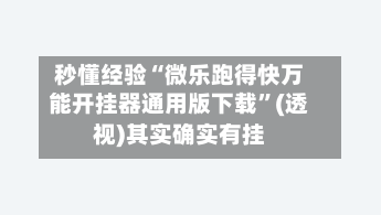 秒懂经验“微乐跑得快万能开挂器通用版下载	”(透视)其实确实有挂-第1张图片
