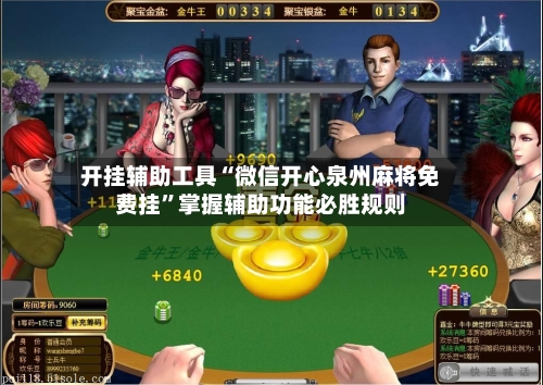 开挂辅助工具“微信开心泉州麻将免费挂”掌握辅助功能必胜规则-第3张图片