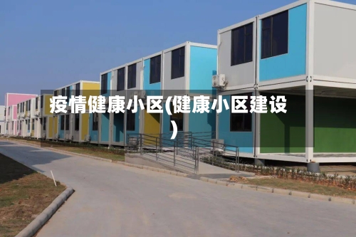 疫情健康小区(健康小区建设)