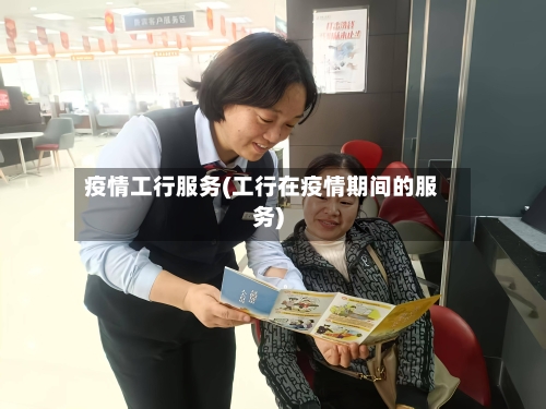 疫情工行服务(工行在疫情期间的服务)