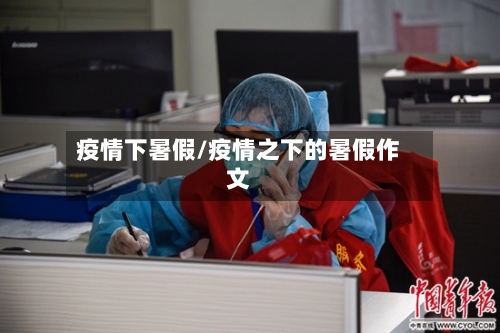 疫情下暑假/疫情之下的暑假作文-第3张图片