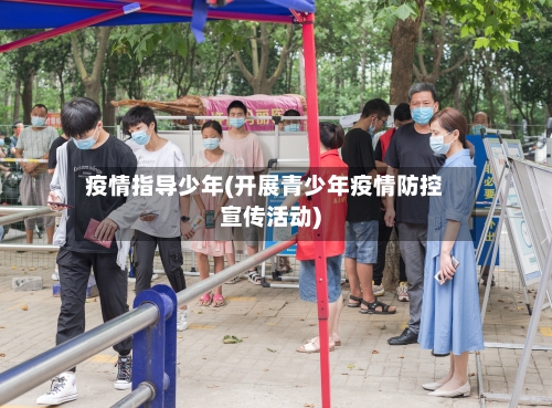 疫情指导少年(开展青少年疫情防控宣传活动)-第2张图片