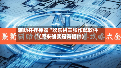 辅助开挂神器“欢乐拼三张作弊软件”(原来确实是有插件)