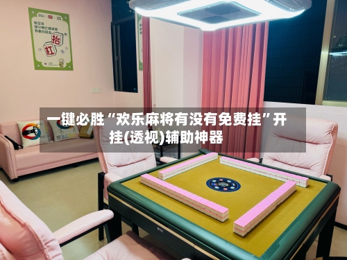 一键必胜“欢乐麻将有没有免费挂”开挂(透视)辅助神器-第1张图片