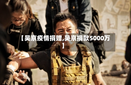 【吴京疫情捐赠,吴京捐款5000万】