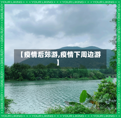 【疫情后郊游,疫情下周边游】