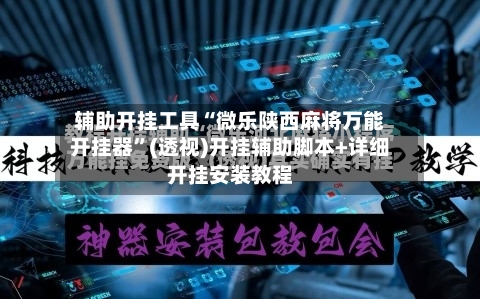 辅助开挂工具“微乐陕西麻将万能开挂器”(透视)开挂辅助脚本+详细开挂安装教程