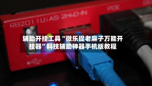 辅助开挂工具“微乐捉老麻子万能开挂器”科技辅助神器手机版教程