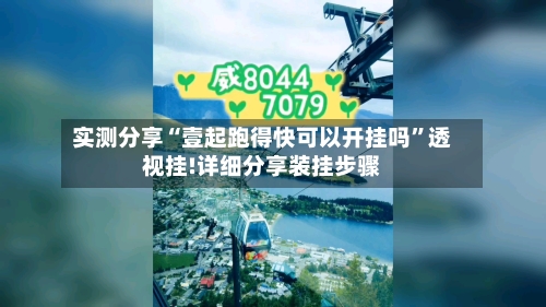 实测分享“壹起跑得快可以开挂吗”透视挂!详细分享装挂步骤