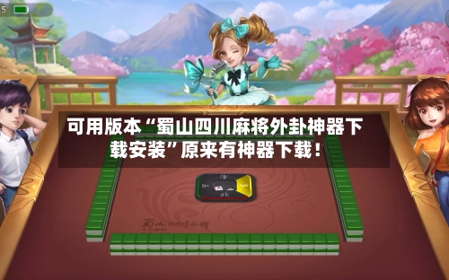 可用版本“蜀山四川麻将外卦神器下载安装”原来有神器下载！-第1张图片