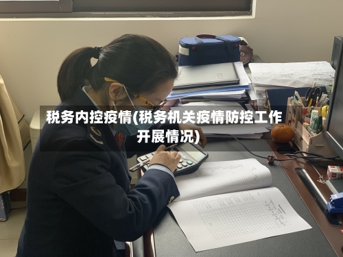 税务内控疫情(税务机关疫情防控工作开展情况)-第1张图片