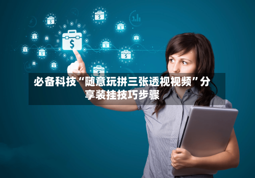 必备科技“随意玩拼三张透视视频”分享装挂技巧步骤-第1张图片