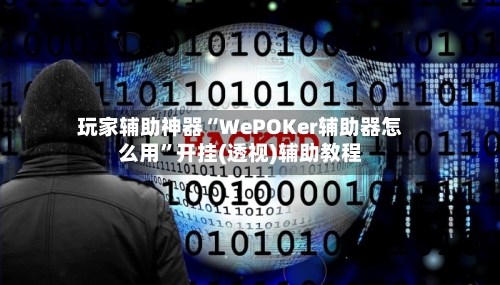 玩家辅助神器“WePOKer辅助器怎么用”开挂(透视)辅助教程