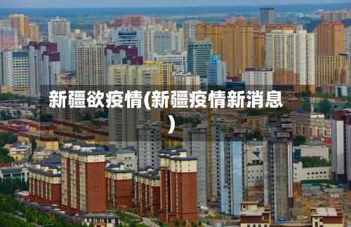 新疆欲疫情(新疆疫情新消息)-第2张图片