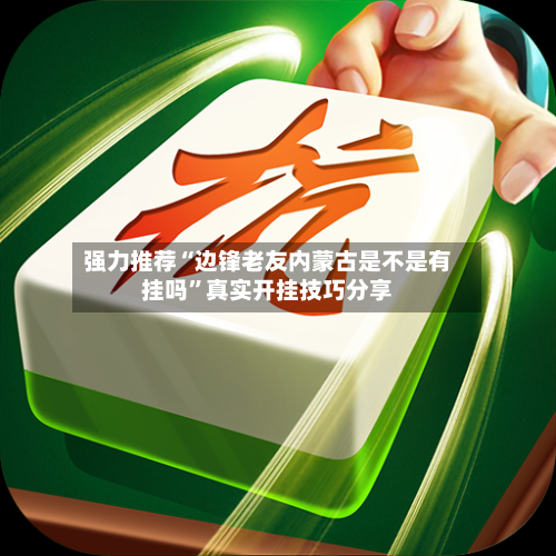 强力推荐“边锋老友内蒙古是不是有挂吗”真实开挂技巧分享
