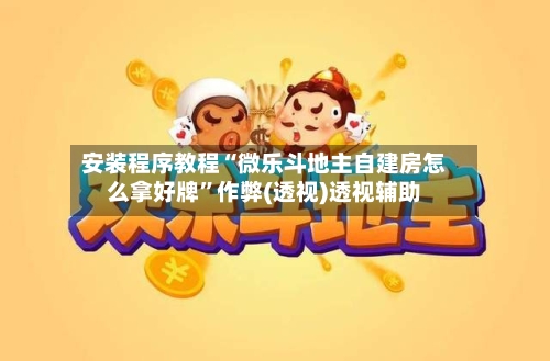 安装程序教程“微乐斗地主自建房怎么拿好牌”作弊(透视)透视辅助