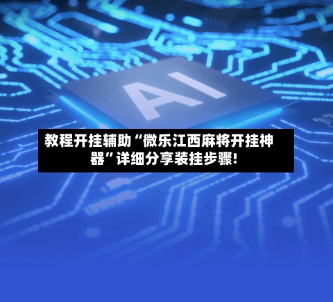 教程开挂辅助“微乐江西麻将开挂神器”详细分享装挂步骤!