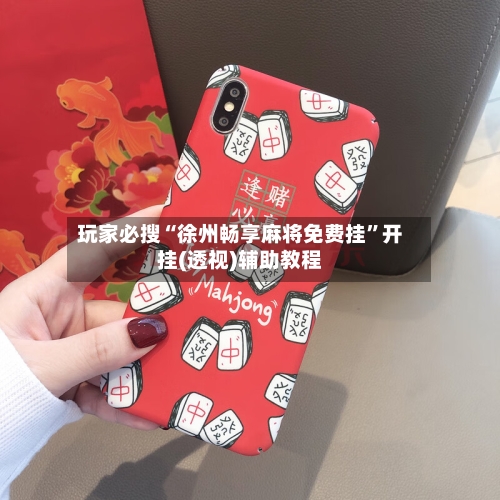 玩家必搜“徐州畅享麻将免费挂”开挂(透视)辅助教程