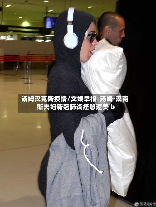 汤姆汉克斯疫情/文娱早报  汤姆·汉克斯夫妇新冠肺炎痊愈返美 b-第2张图片