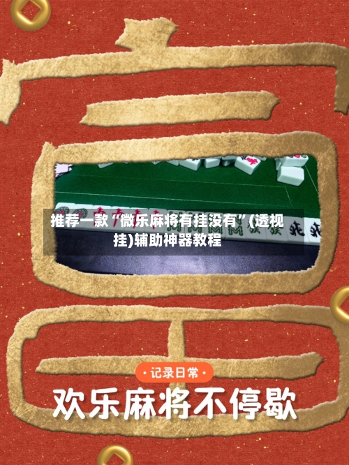 推荐一款“微乐麻将有挂没有”(透视挂)辅助神器教程-第3张图片