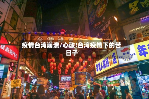 疫情台湾崩溃/心酸!台湾疫情下的苦日子