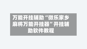 万能开挂辅助“微乐家乡麻将万能开挂器”开挂辅助软件教程-第2张图片