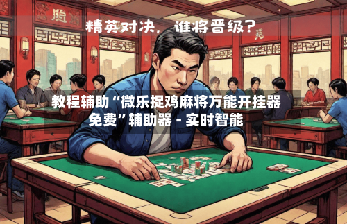 教程辅助“微乐捉鸡麻将万能开挂器免费”辅助器 - 实时智能-第1张图片