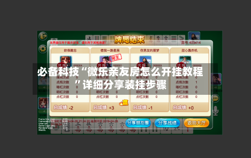 必备科技“微乐亲友房怎么开挂教程	”详细分享装挂步骤-第2张图片
