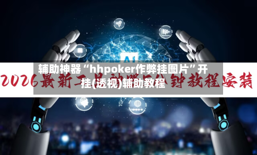 辅助神器“hhpoker作弊挂图片”开挂(透视)辅助教程
