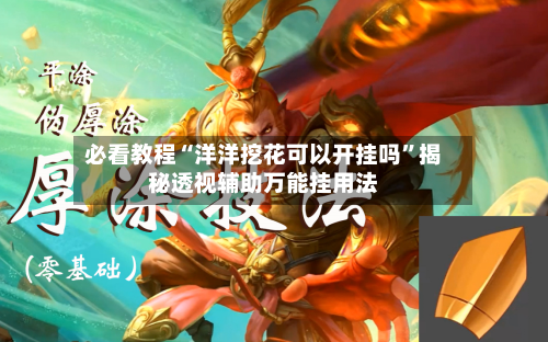 必看教程“洋洋挖花可以开挂吗”揭秘透视辅助万能挂用法-第2张图片